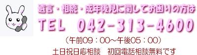 遺言・相続・成年後見に関してお困りの方は、TEL 042-313-4600(午前09:30~午後06:00)、土日祝日応相談、初回電話相談無料です